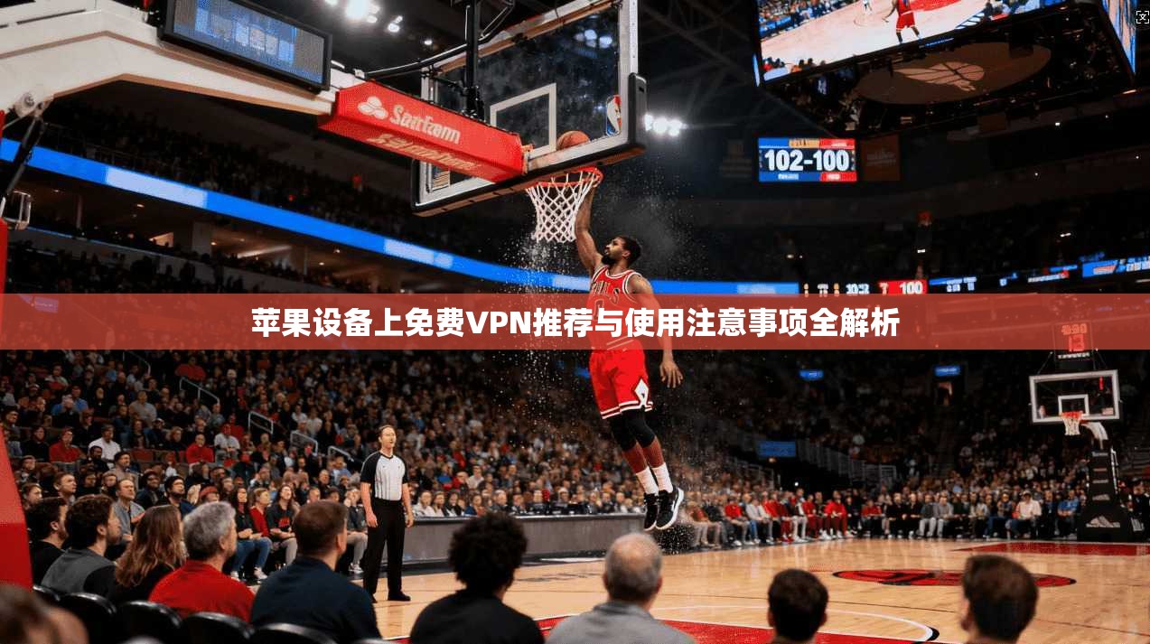苹果设备上免费VPN推荐与使用注意事项全解析