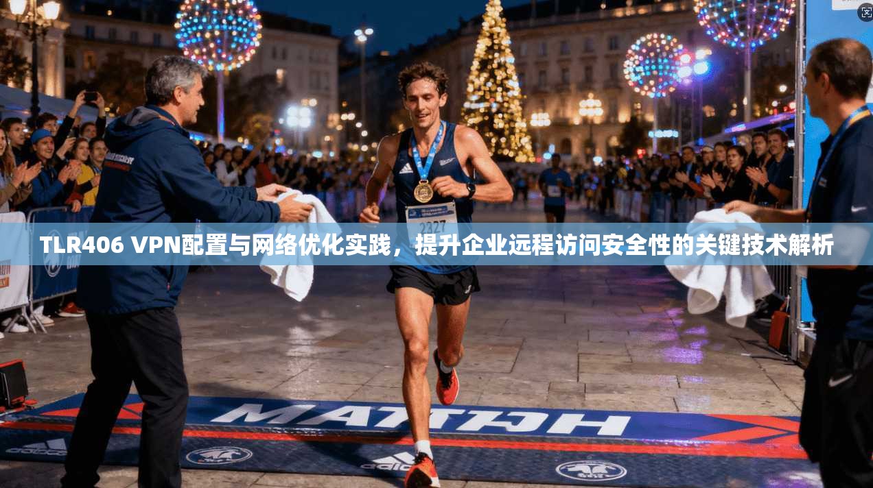 TLR406 VPN配置与网络优化实践，提升企业远程访问安全性的关键技术解析
