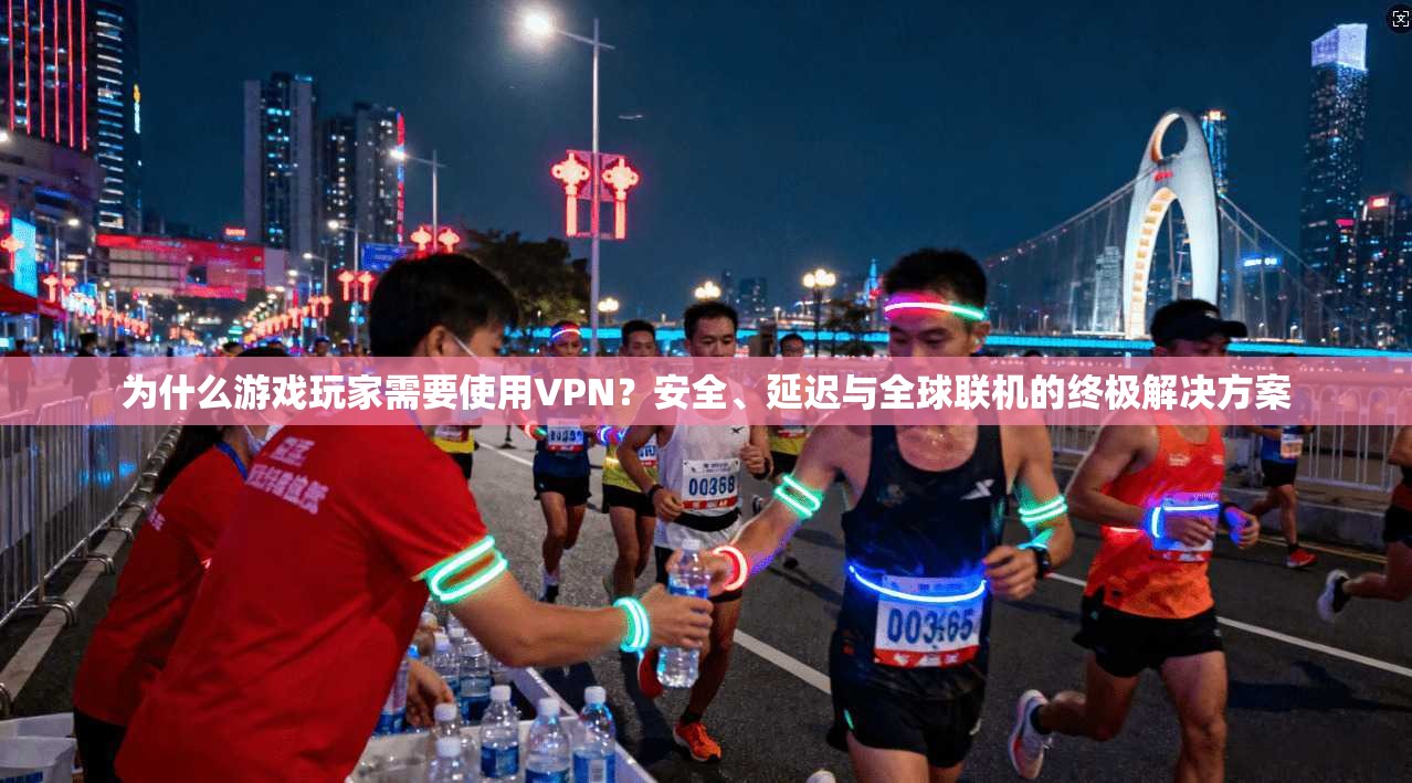 为什么游戏玩家需要使用VPN？安全、延迟与全球联机的终极解决方案