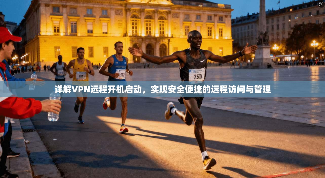详解VPN远程开机启动，实现安全便捷的远程访问与管理
