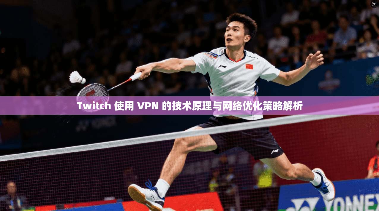 Twitch 使用 VPN 的技术原理与网络优化策略解析