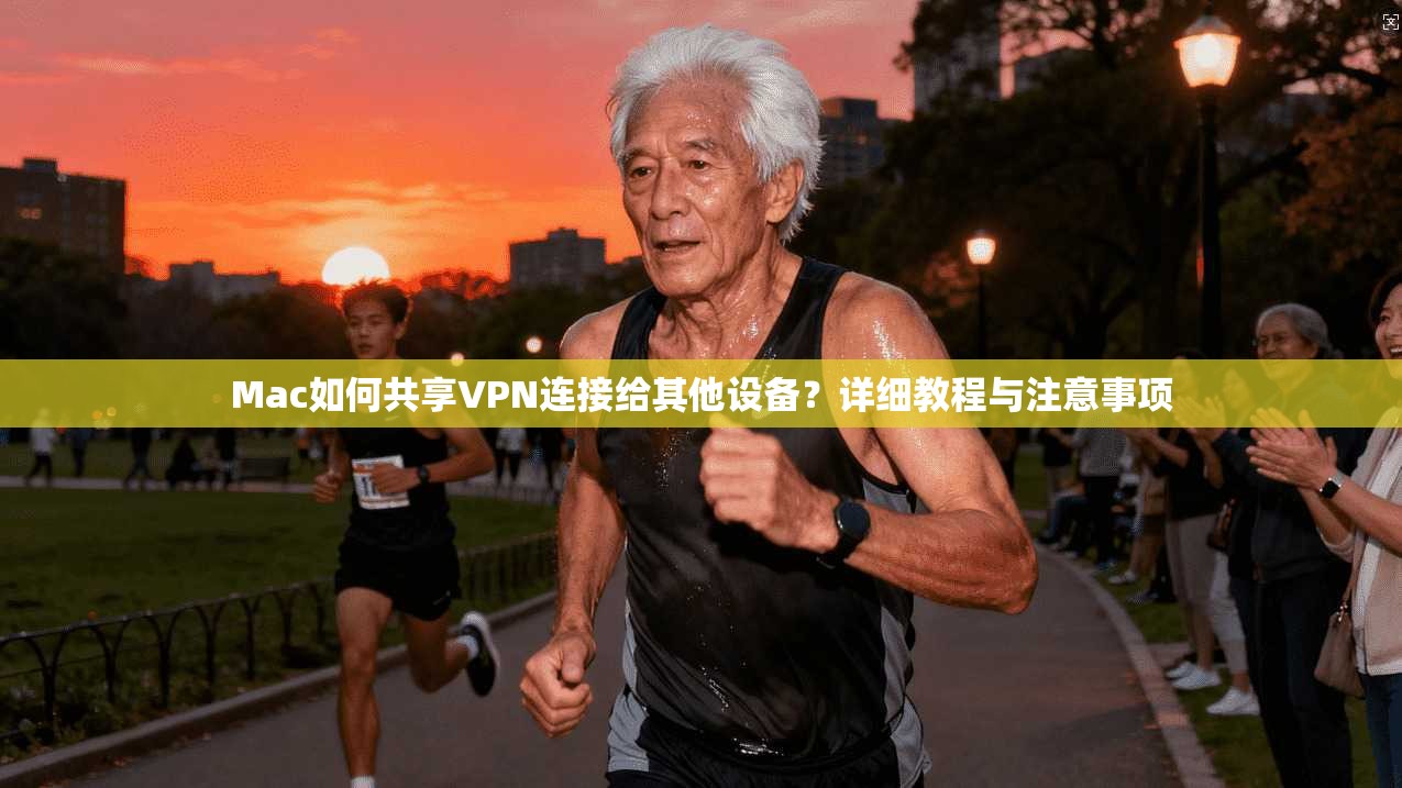 Mac如何共享VPN连接给其他设备？详细教程与注意事项