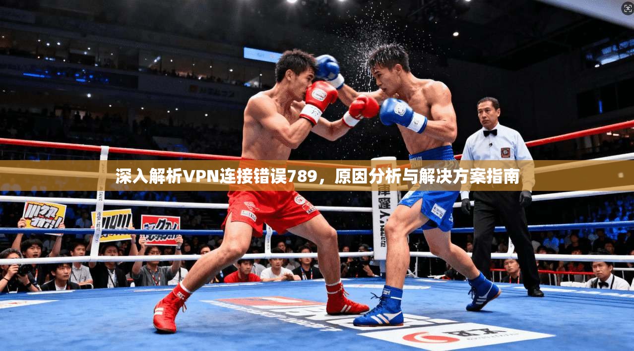 深入解析VPN连接错误789,原因分析与解决方案指南 深入解析VPN连接错误789,原因分析与解决方案指南