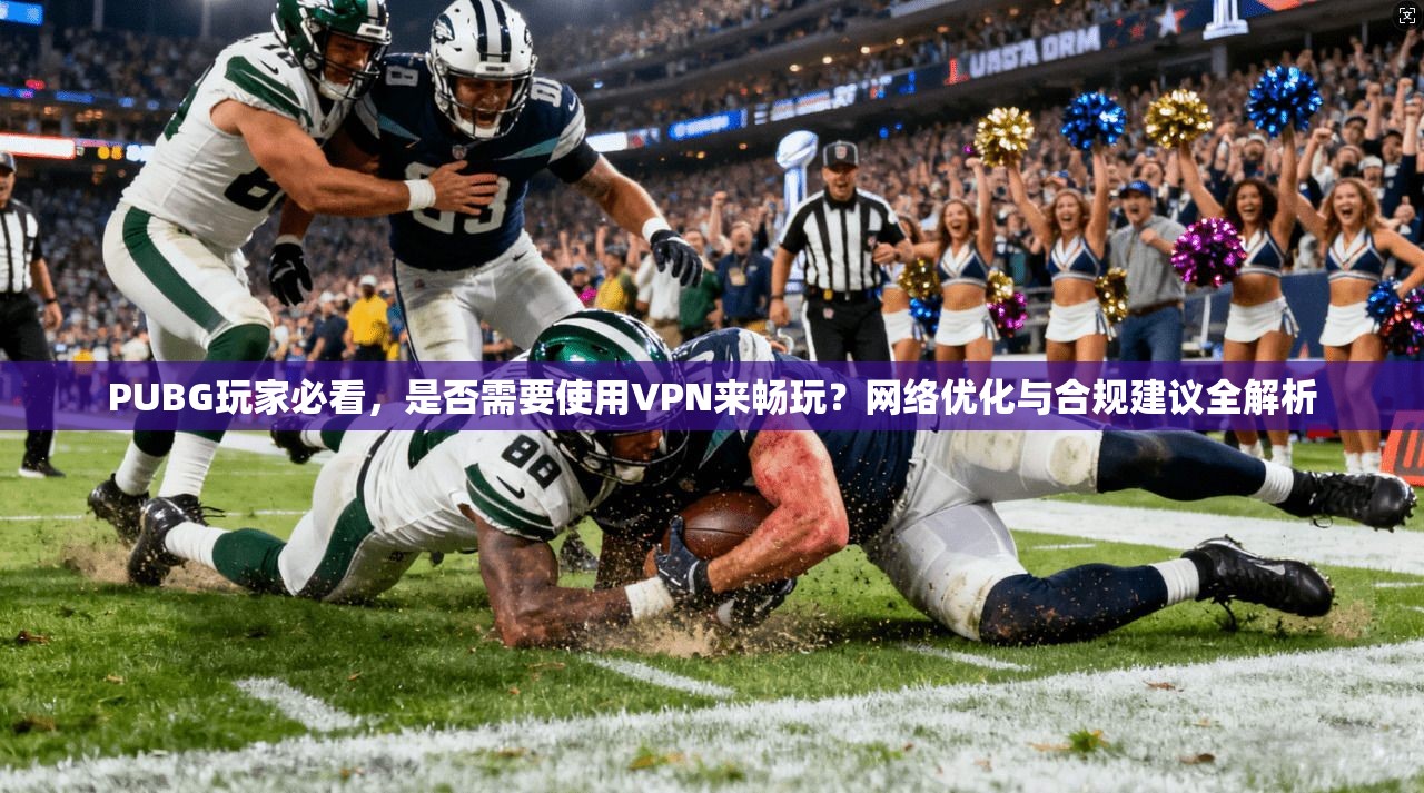 PUBG玩家必看,是否需要使用VPN来畅玩?网络优化与合规建议全解析 PUBG玩家必看,是否需要使用VPN来畅玩?网络优化与合规建议全解析