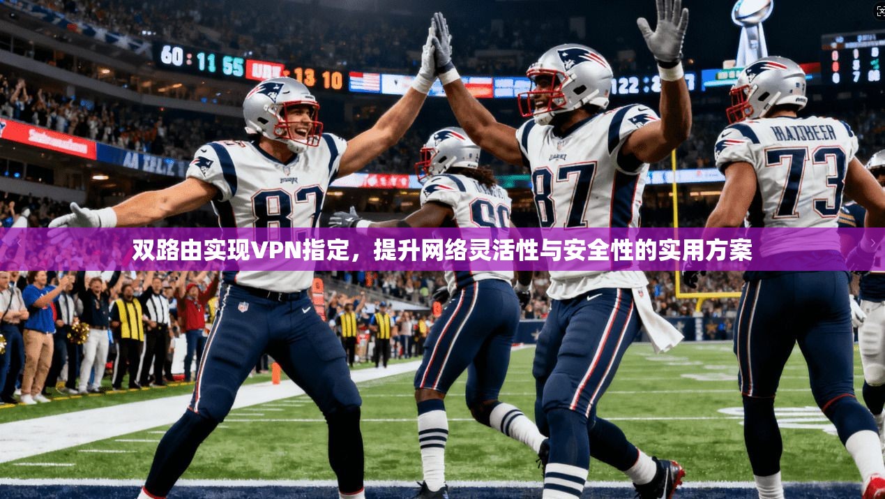 双路由实现VPN指定，提升网络灵活性与安全性的实用方案