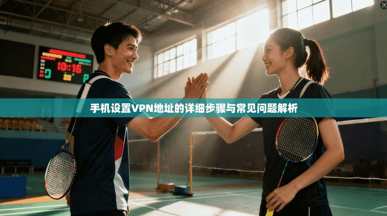 手机设置VPN地址的详细步骤与常见问题解析