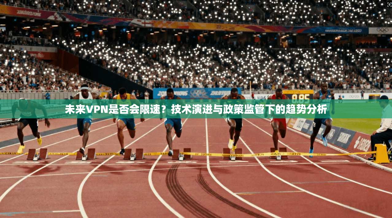未来VPN是否会限速？技术演进与政策监管下的趋势分析