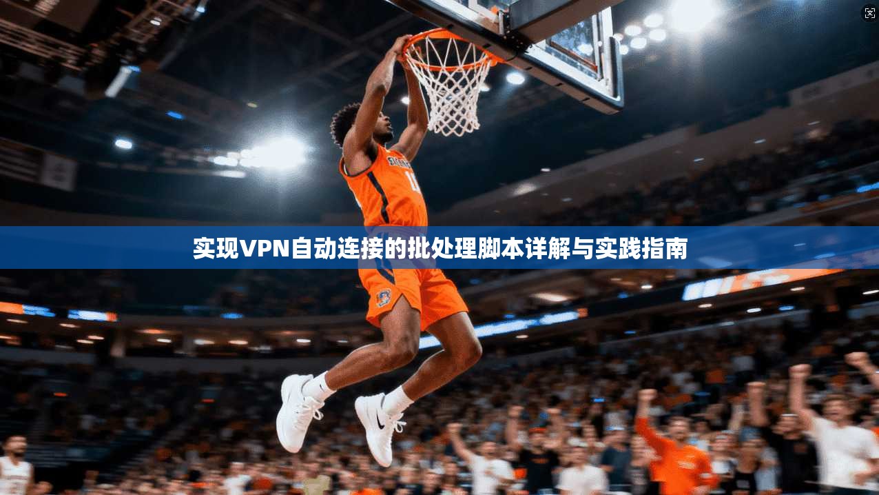 实现VPN自动连接的批处理脚本详解与实践指南 实现VPN自动连接的批处理脚本详解与实践指南