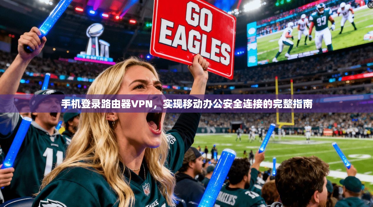 手机登录路由器VPN，实现移动办公安全连接的完整指南