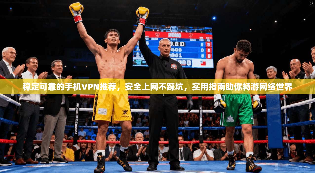 稳定可靠的手机VPN推荐,安全上网不踩坑,实用指南助你畅游网络世界 稳定可靠的手机VPN推荐,安全上网不踩坑,实用指南助你畅游网络世界