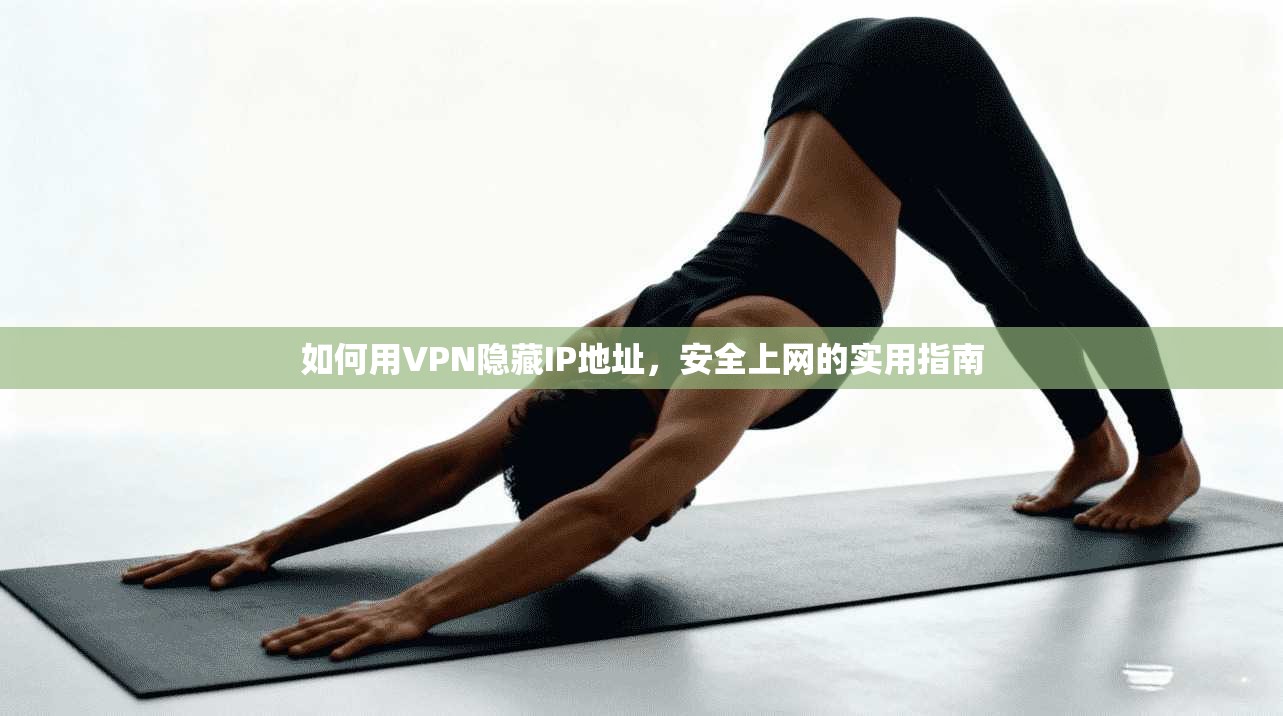 如何用VPN隐藏IP地址，安全上网的实用指南