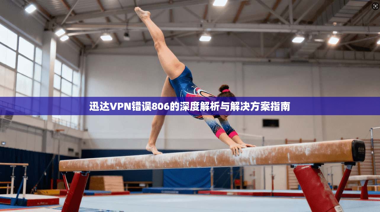 迅达VPN错误806的深度解析与解决方案指南
