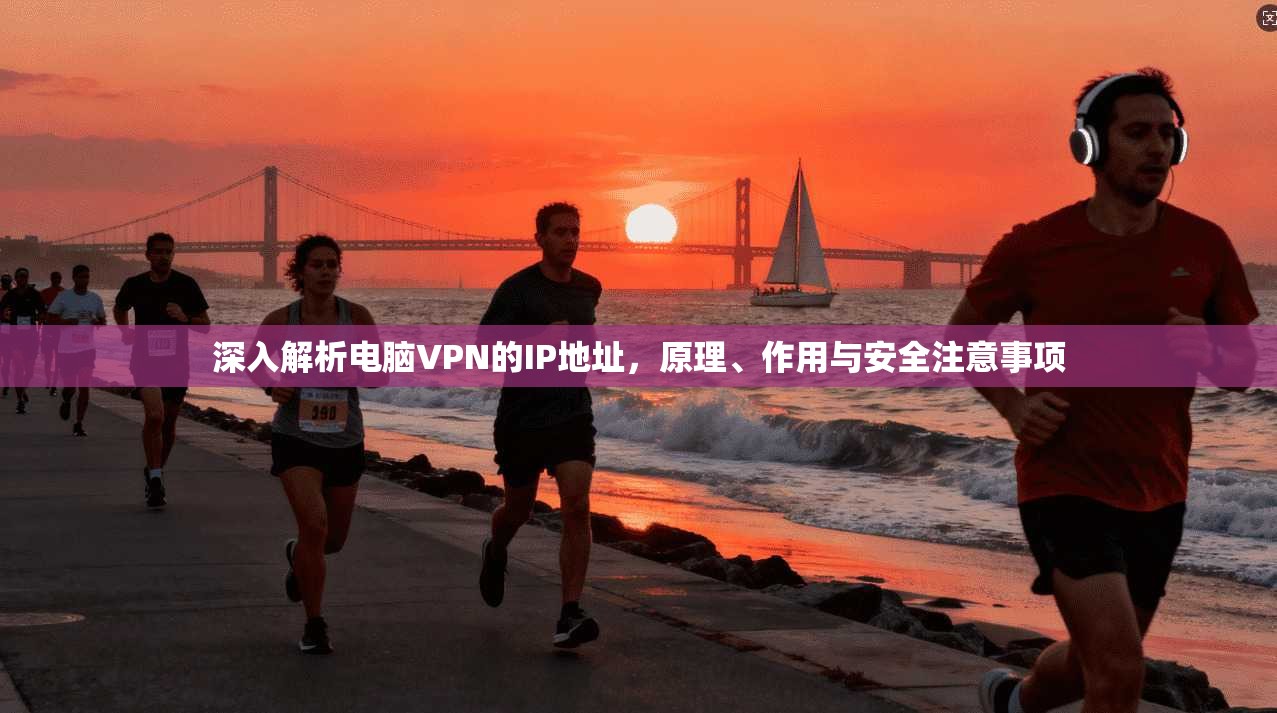 深入解析电脑VPN的IP地址，原理、作用与安全注意事项