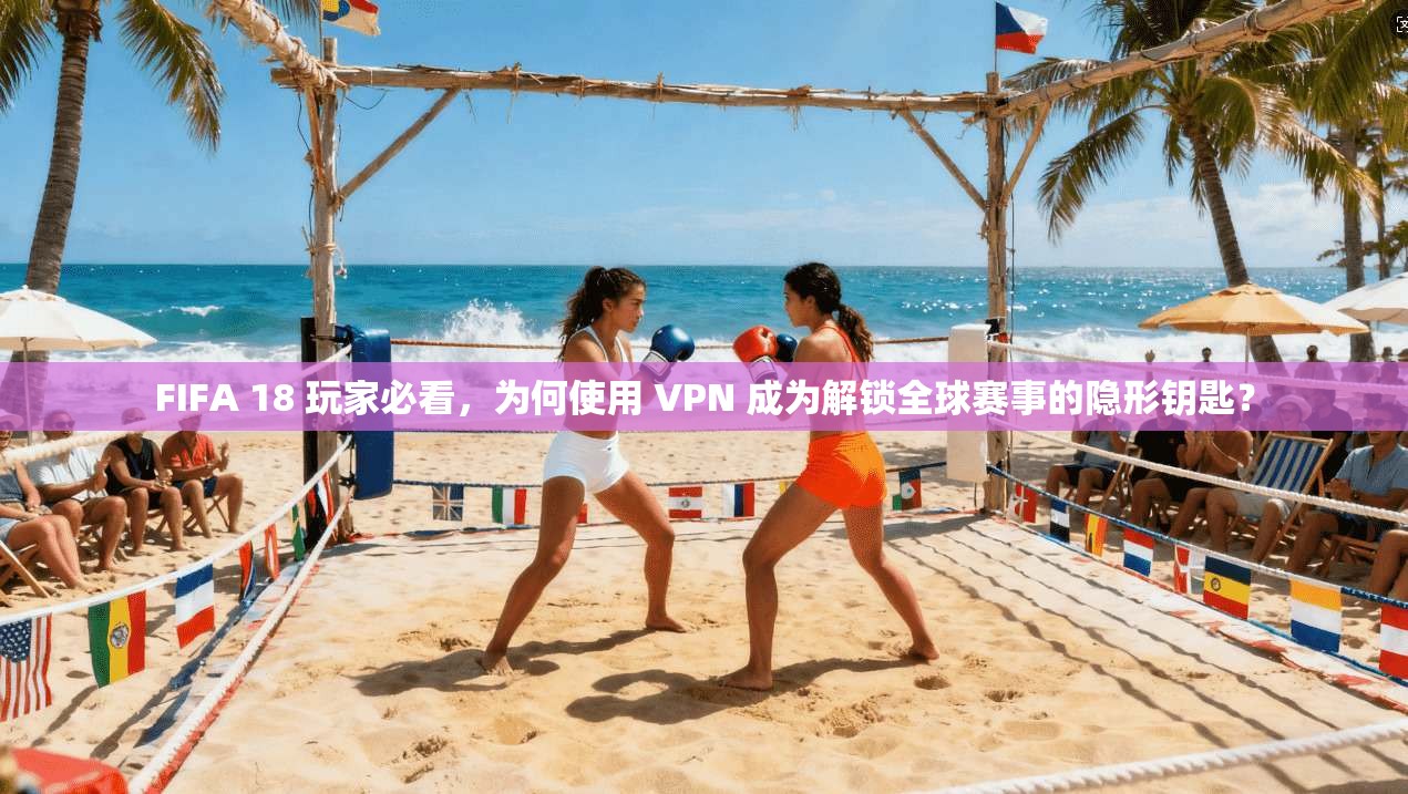 FIFA 18 玩家必看,为何使用 VPN 成为解锁全球赛事的隐形钥匙? FIFA 18 玩家必看,为何使用 VPN 成为解锁全球赛事的隐形钥匙?
