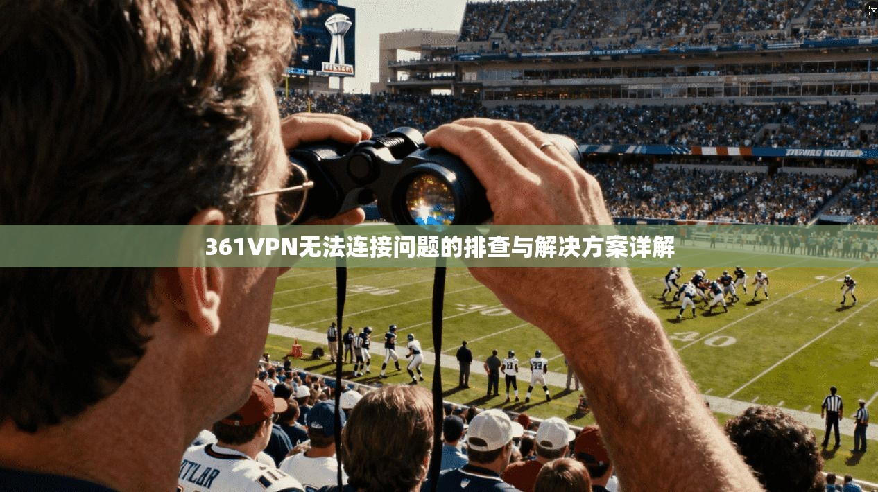 361VPN无法连接问题的排查与解决方案详解