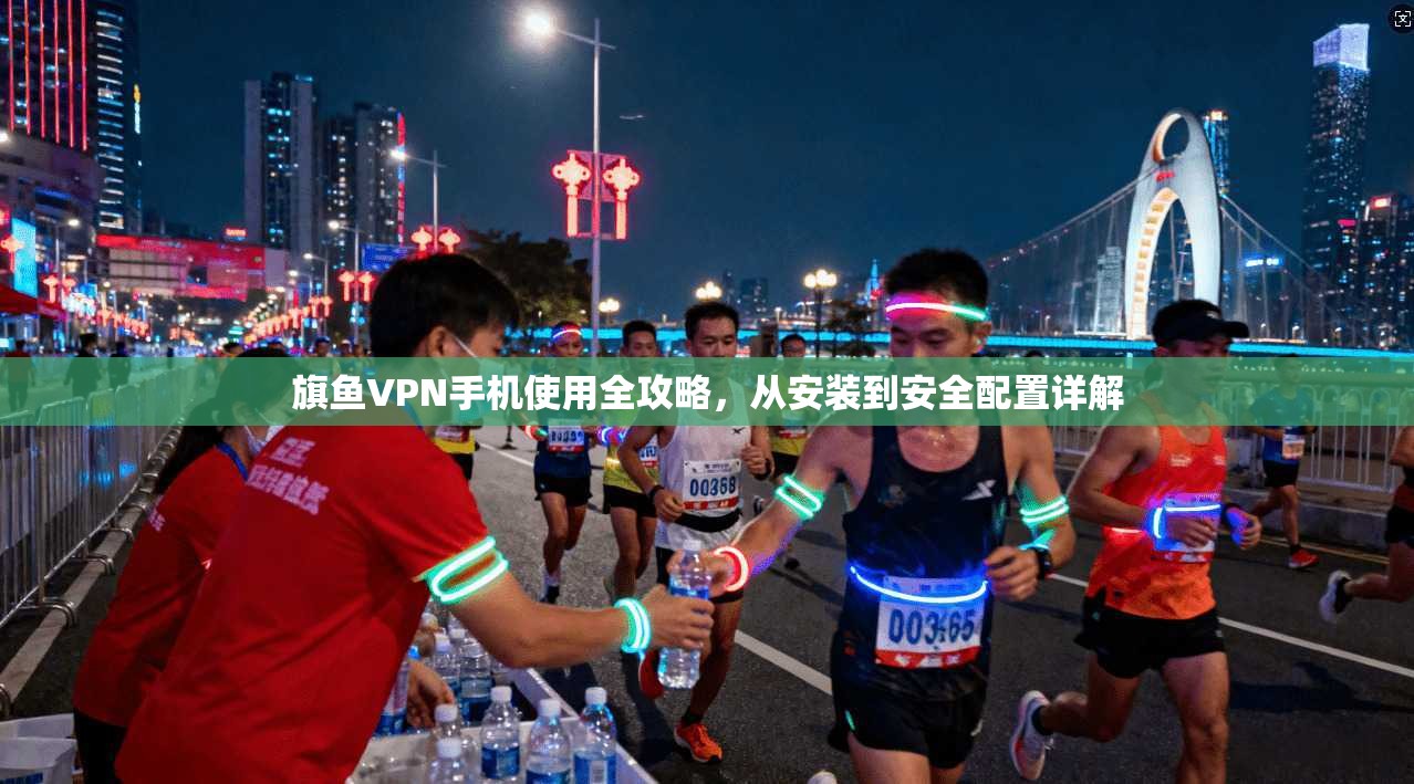 旗鱼VPN手机使用全攻略,从安装到安全配置详解 旗鱼VPN手机使用全攻略,从安装到安全配置详解
