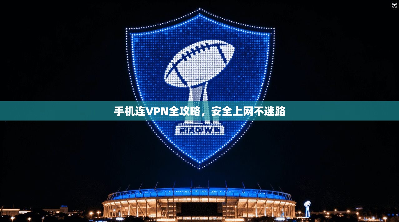 手机连VPN全攻略，安全上网不迷路