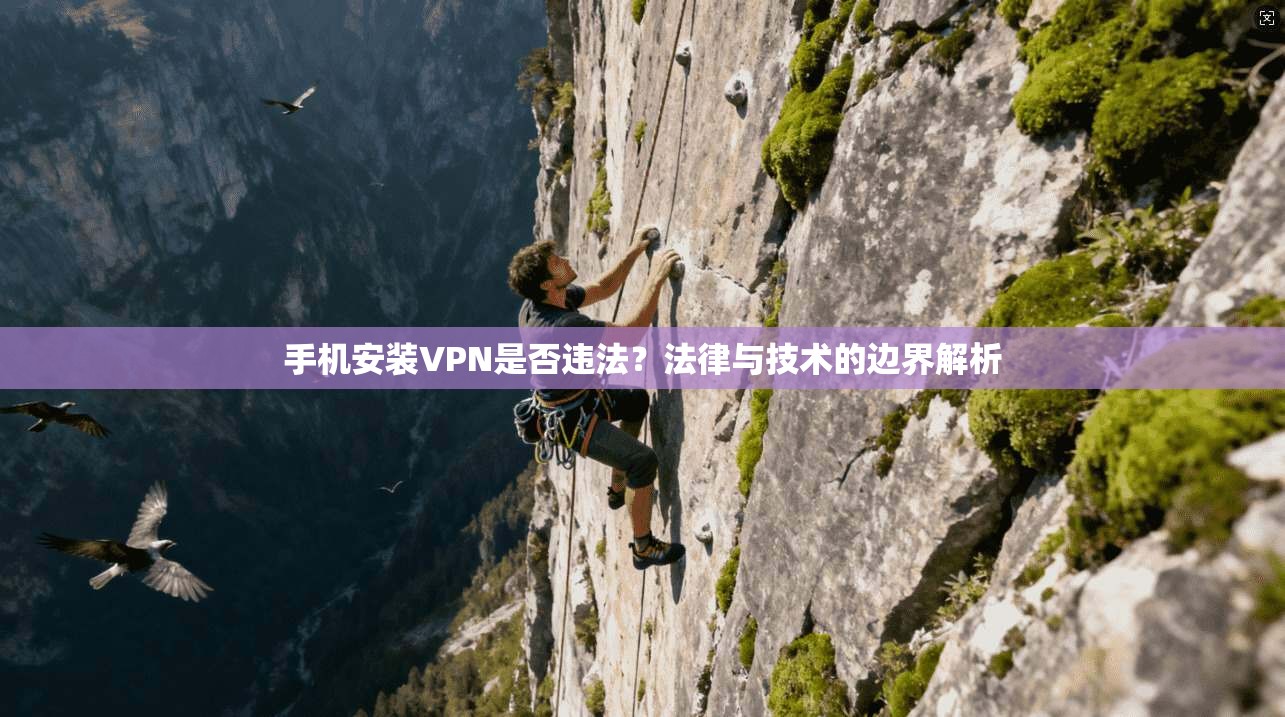 手机安装VPN是否违法？法律与技术的边界解析