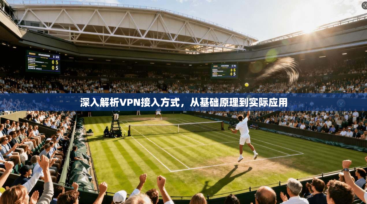 深入解析VPN接入方式,从基础原理到实际应用 深入解析VPN接入方式,从基础原理到实际应用