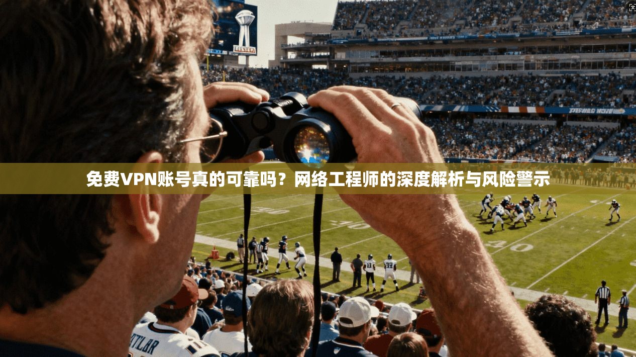 免费VPN账号真的可靠吗？网络工程师的深度解析与风险警示