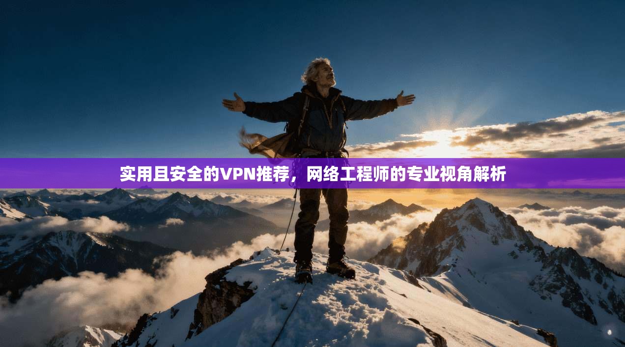 实用且安全的VPN推荐，网络工程师的专业视角解析