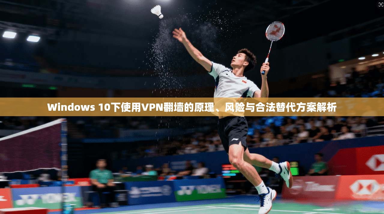 Windows 10下使用VPN翻墙的原理、风险与合法替代方案解析 Windows 10下使用VPN翻墙的原理、风险与合法替代方案解析