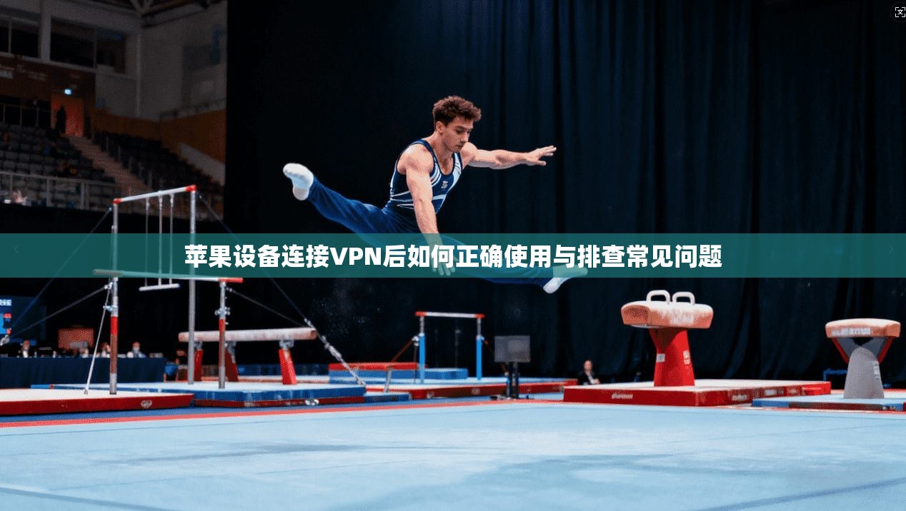 苹果设备连接VPN后如何正确使用与排查常见问题