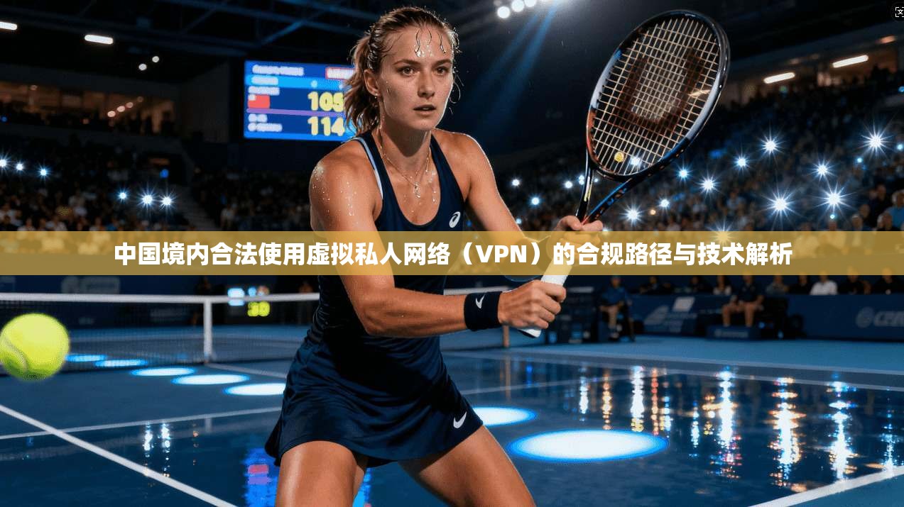 中国境内合法使用虚拟私人网络（VPN）的合规路径与技术解析