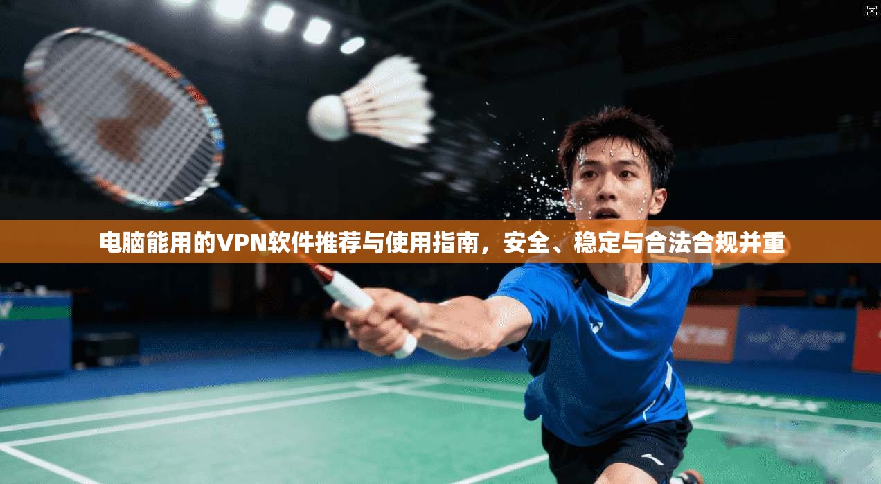 电脑能用的VPN软件推荐与使用指南，安全、稳定与合法合规并重