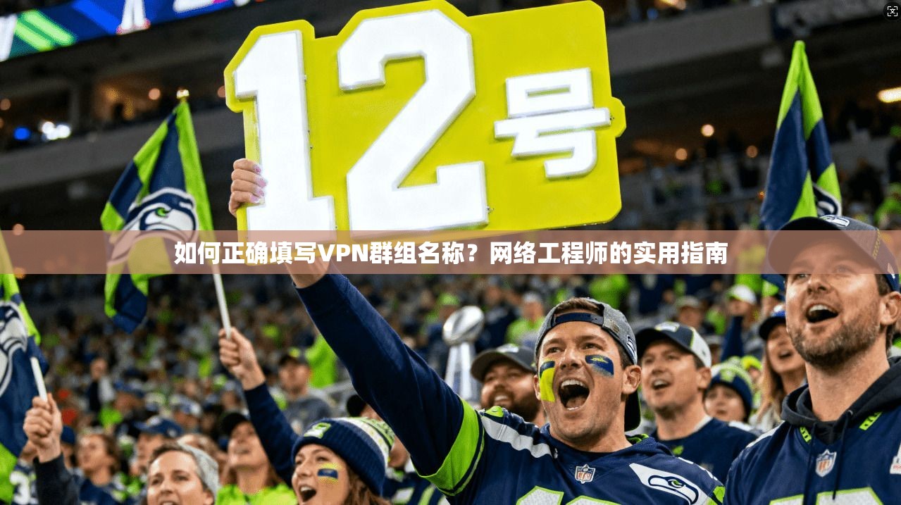 如何正确填写VPN群组名称？网络工程师的实用指南