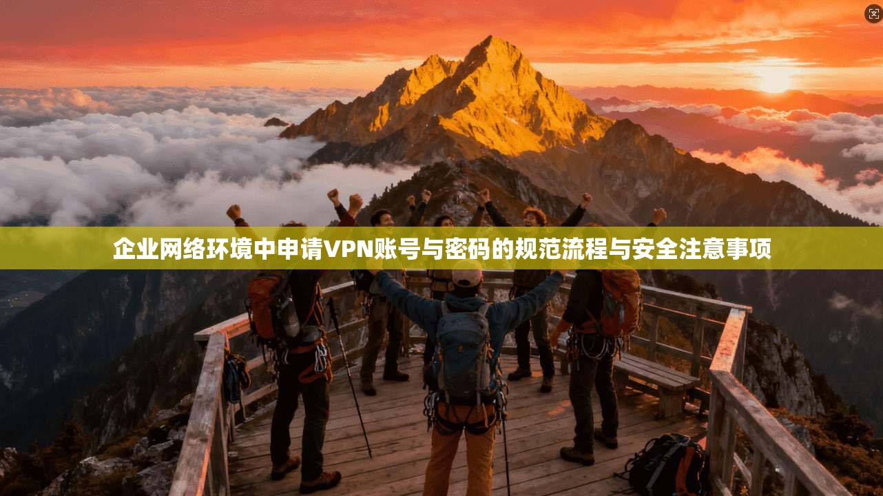 企业网络环境中申请VPN账号与密码的规范流程与安全注意事项