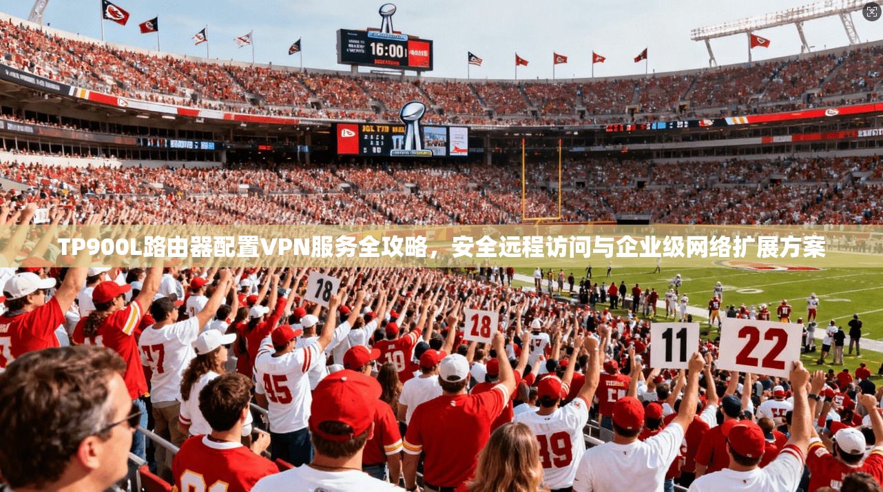 TP900L路由器配置VPN服务全攻略,安全远程访问与企业级网络扩展方案 TP900L路由器配置VPN服务全攻略,安全远程访问与企业级网络扩展方案