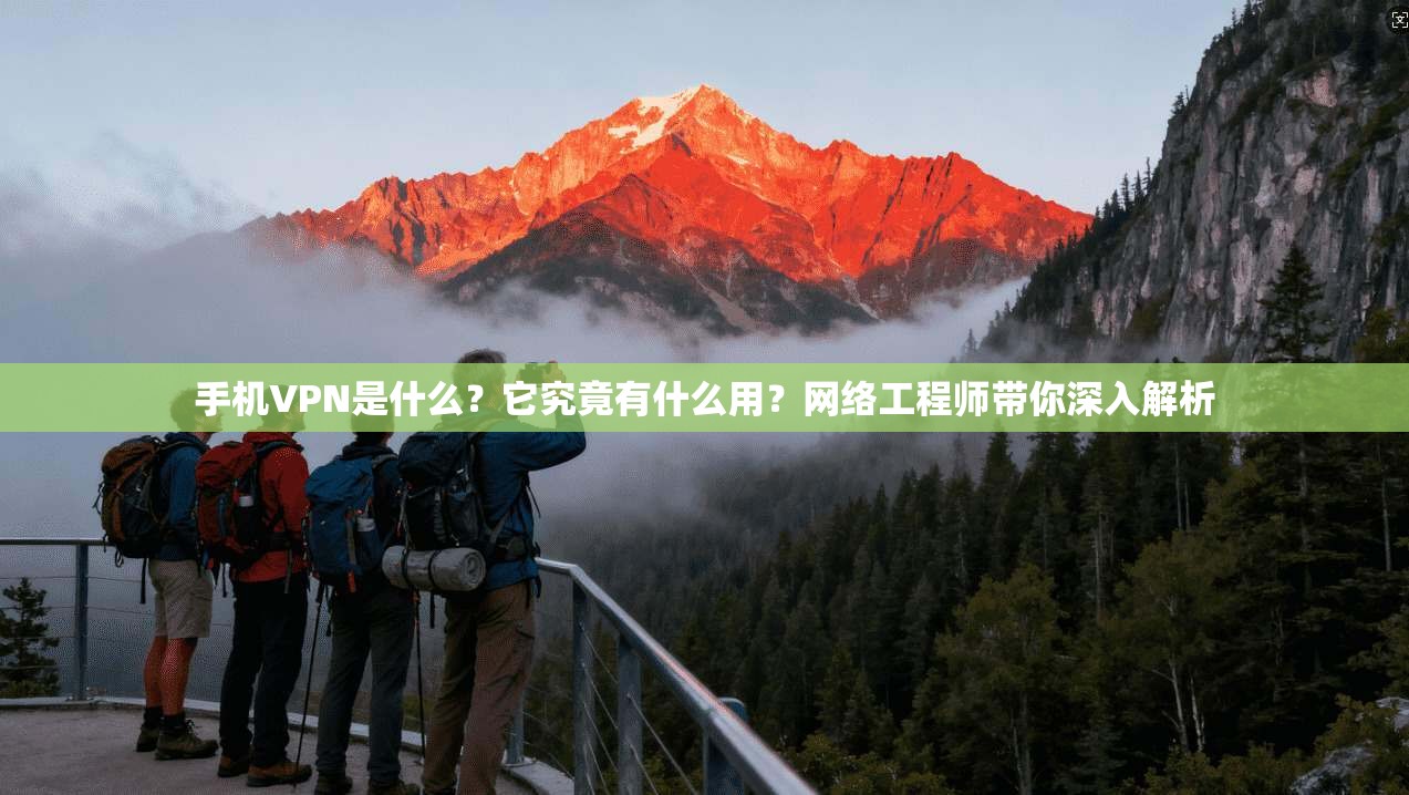 手机VPN是什么?它究竟有什么用?网络工程师带你深入解析 手机VPN是什么?它究竟有什么用?网络工程师带你深入解析
