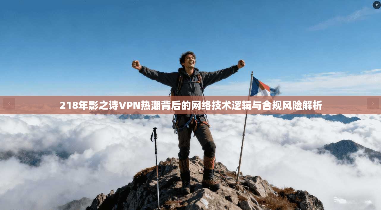 218年影之诗VPN热潮背后的网络技术逻辑与合规风险解析