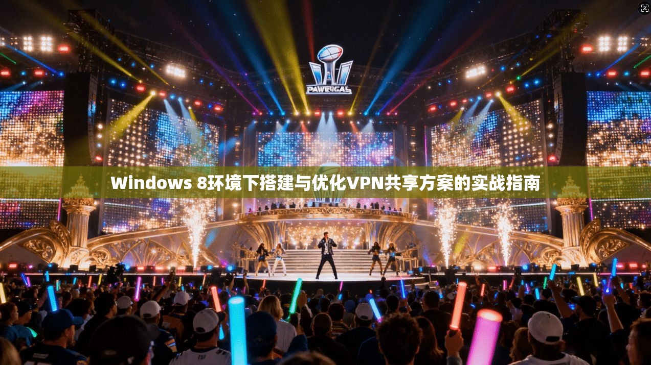 Windows 8环境下搭建与优化VPN共享方案的实战指南