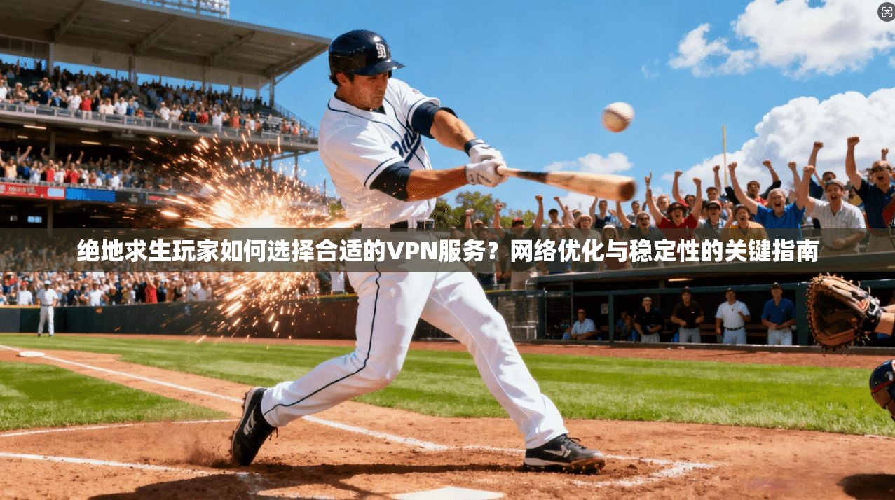 绝地求生玩家如何选择合适的VPN服务?网络优化与稳定性的关键指南 绝地求生玩家如何选择合适的VPN服务?网络优化与稳定性的关键指南