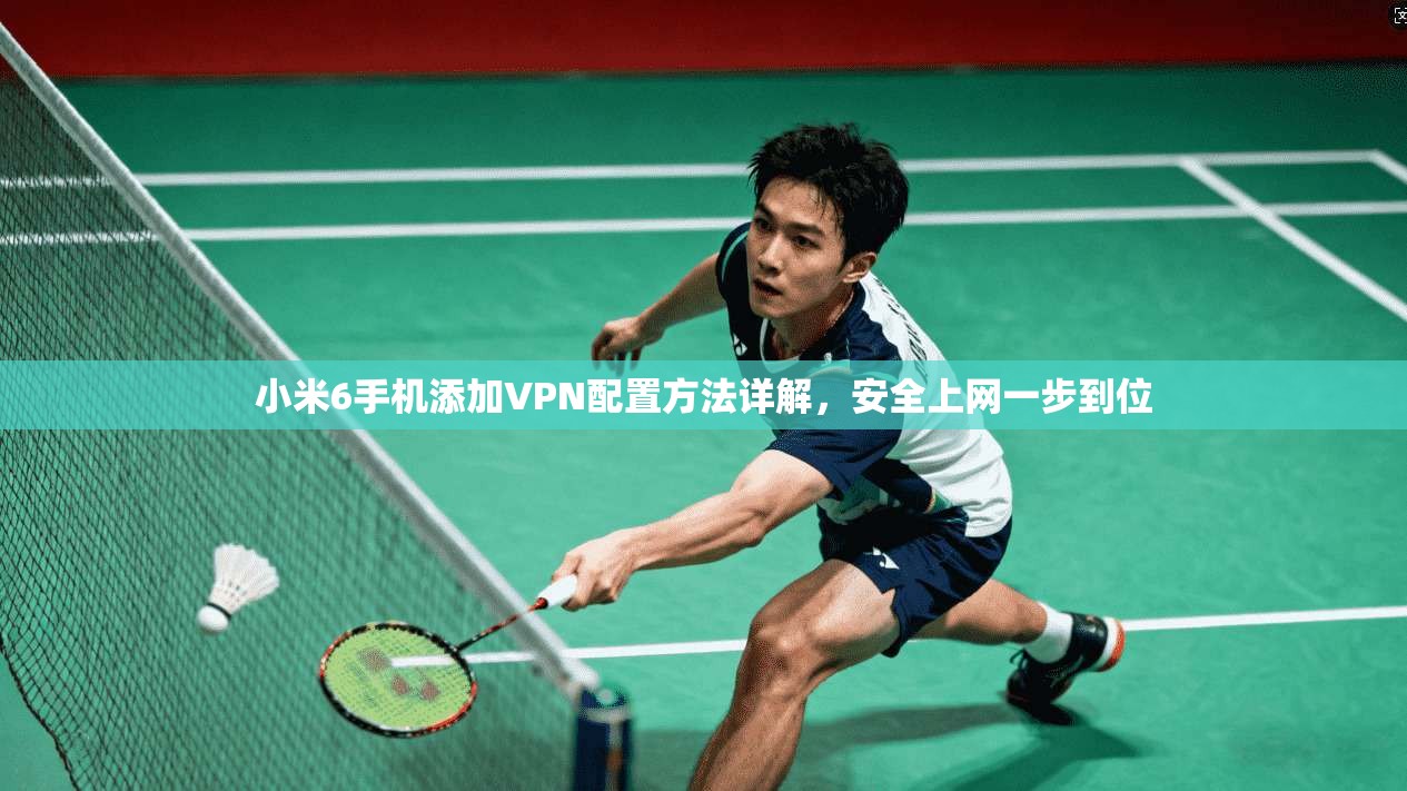 小米6手机添加VPN配置方法详解,安全上网一步到位 小米6手机添加VPN配置方法详解,安全上网一步到位