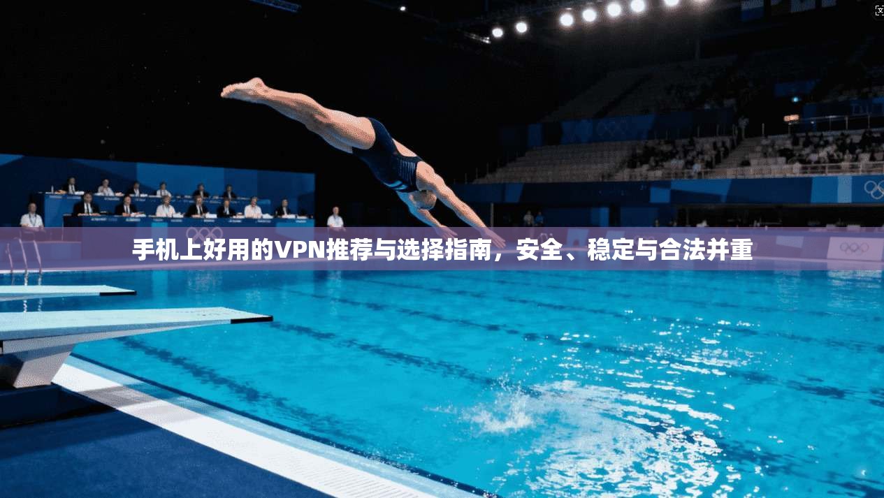 手机上好用的VPN推荐与选择指南，安全、稳定与合法并重