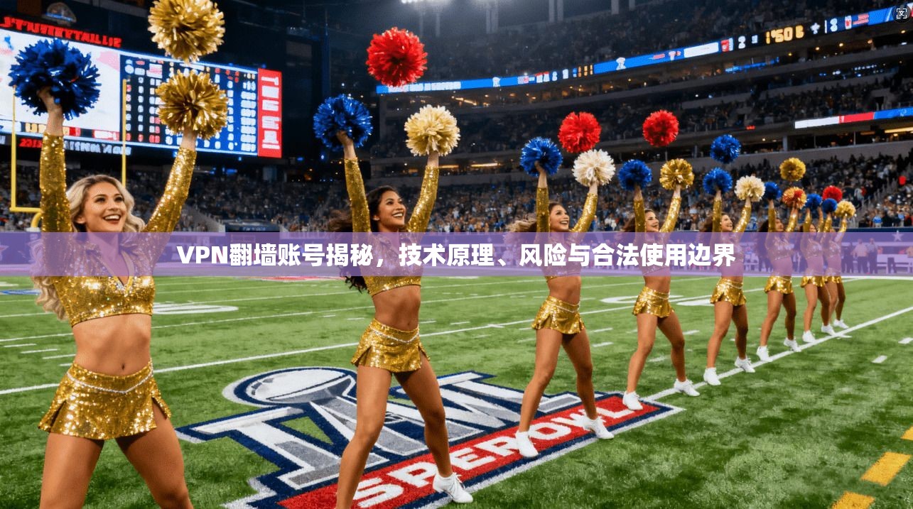 VPN翻墙账号揭秘,技术原理、风险与合法使用边界 VPN翻墙账号揭秘,技术原理、风险与合法使用边界