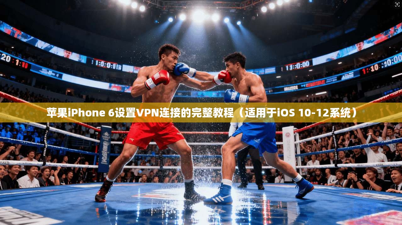苹果iPhone 6设置VPN连接的完整教程（适用于iOS 10-12系统）