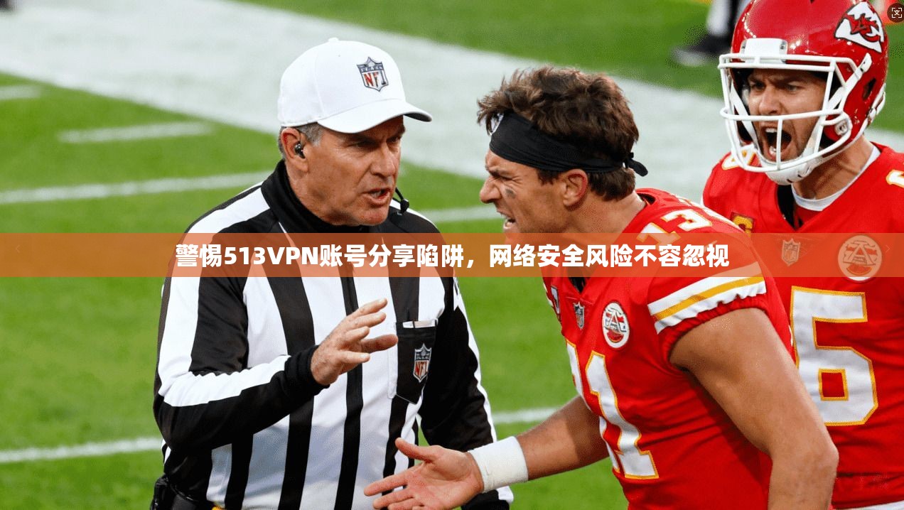 警惕513VPN账号分享陷阱，网络安全风险不容忽视