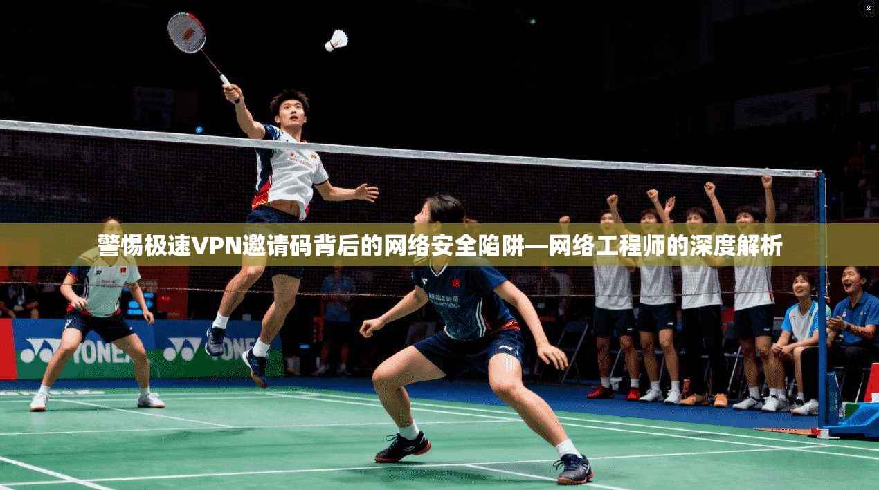 警惕极速VPN邀请码背后的网络安全陷阱—网络工程师的深度解析 警惕极速VPN邀请码背后的网络安全陷阱—网络工程师的深度解析
