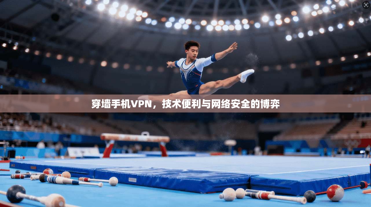 穿墙手机VPN，技术便利与网络安全的博弈