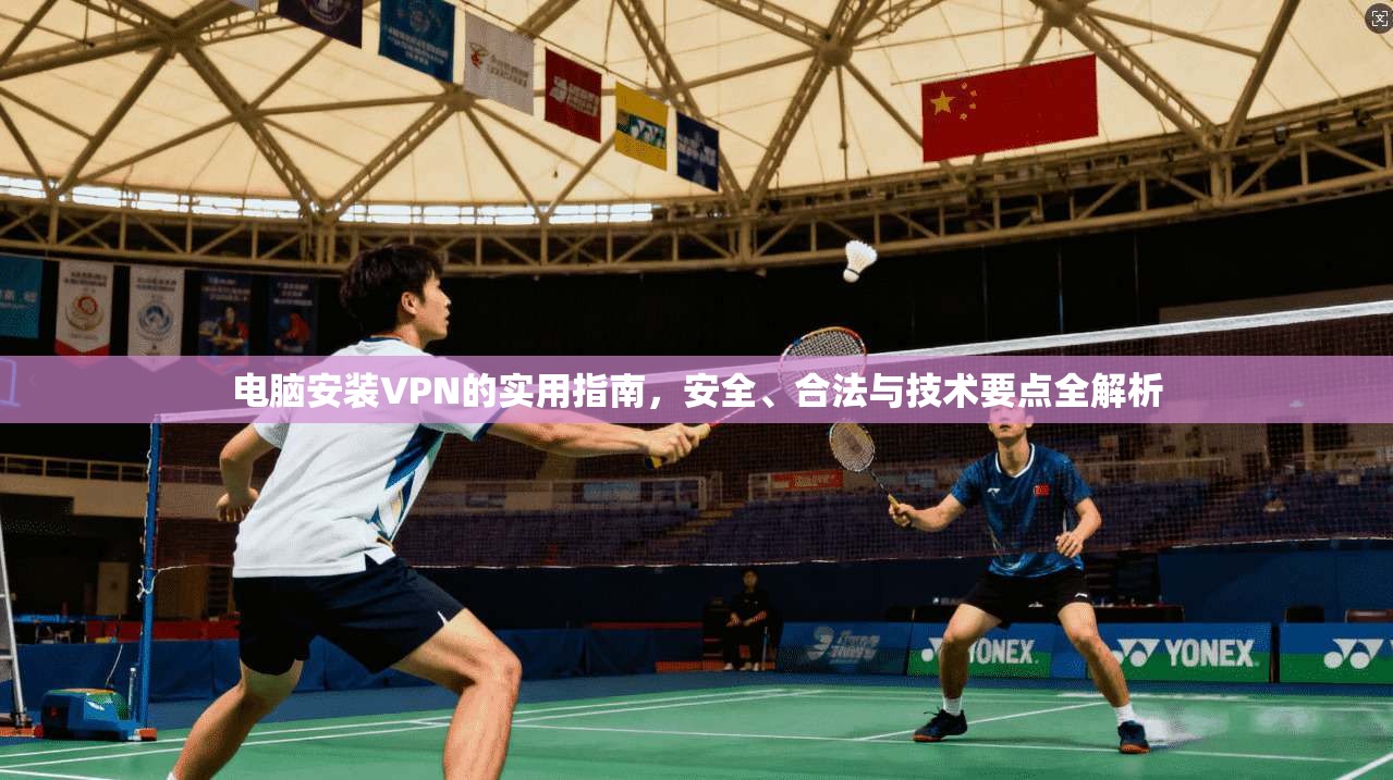 电脑安装VPN的实用指南，安全、合法与技术要点全解析