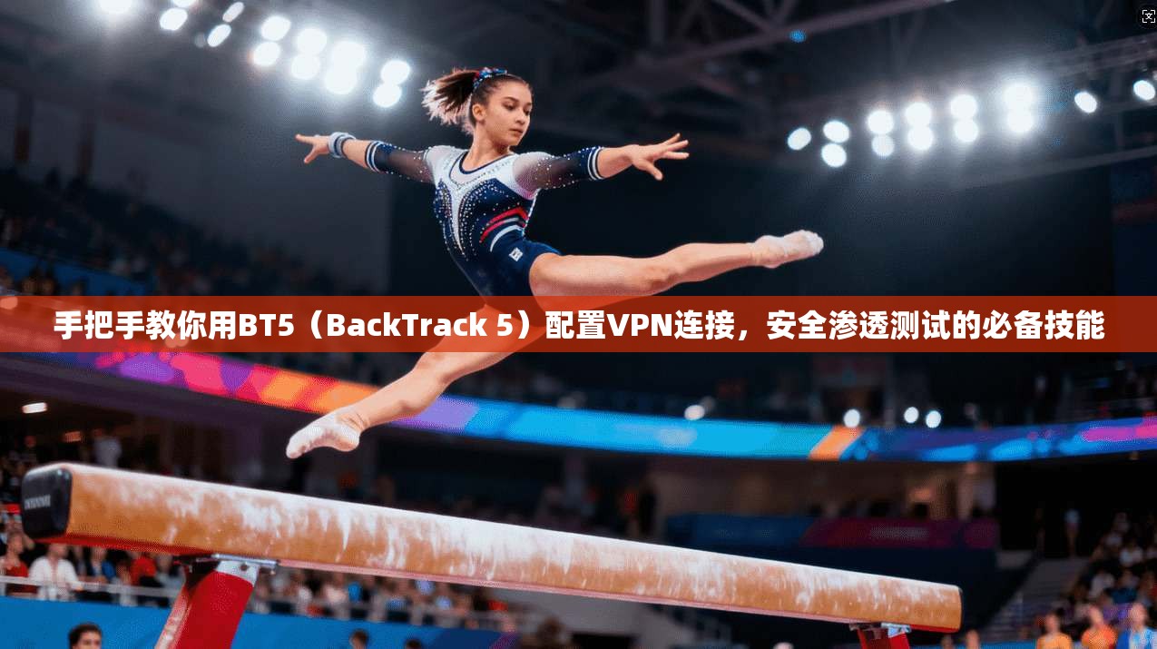 手把手教你用BT5（BackTrack 5）配置VPN连接，安全渗透测试的必备技能