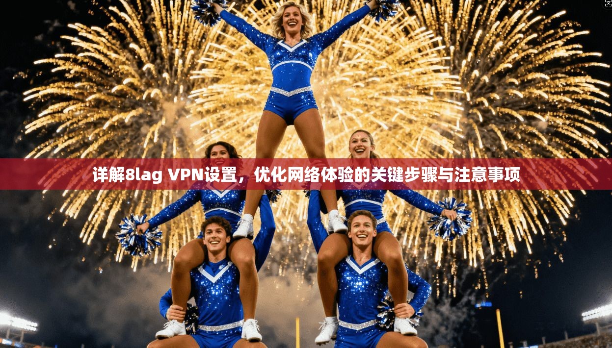 详解8lag VPN设置，优化网络体验的关键步骤与注意事项