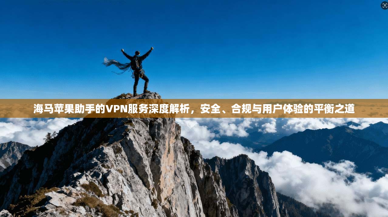 海马苹果助手的VPN服务深度解析，安全、合规与用户体验的平衡之道