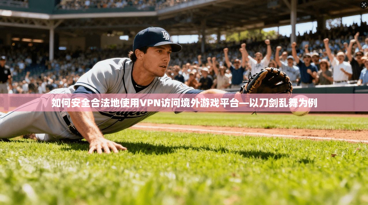 如何安全合法地使用VPN访问境外游戏平台—以刀剑乱舞为例
