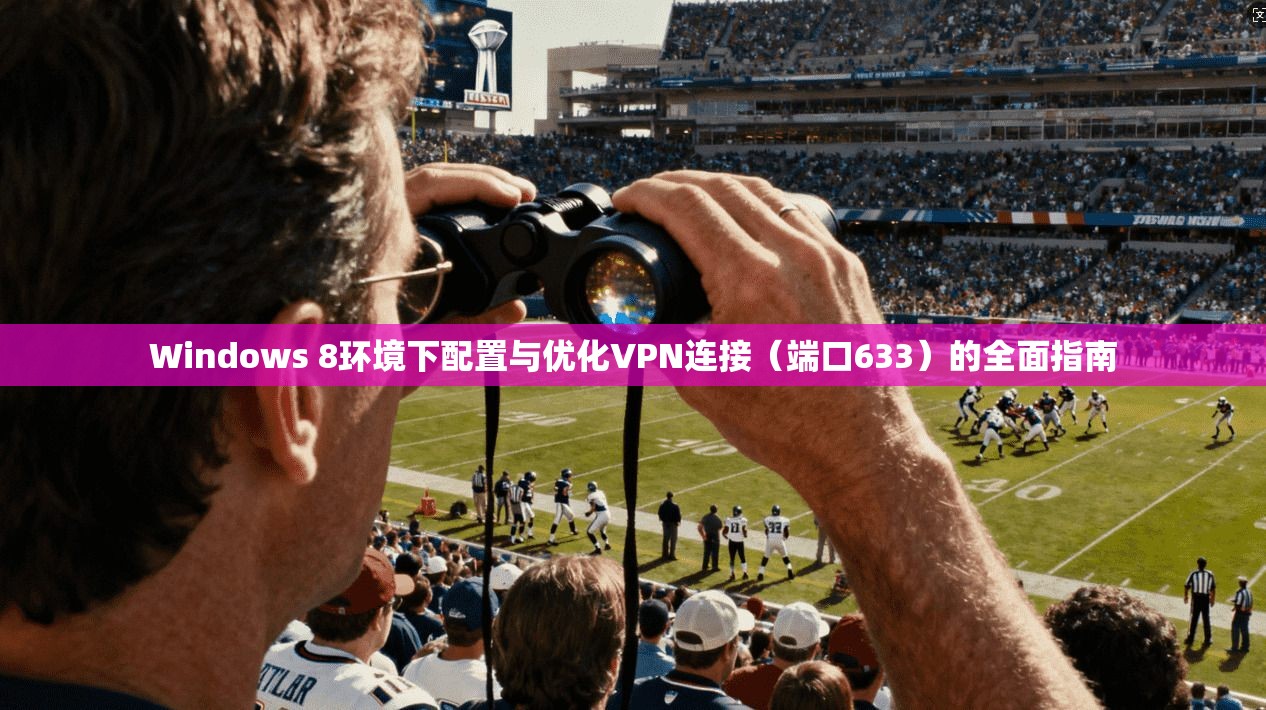 Windows 8环境下配置与优化VPN连接（端口633）的全面指南
