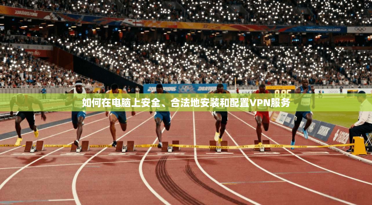 如何在电脑上安全、合法地安装和配置VPN服务